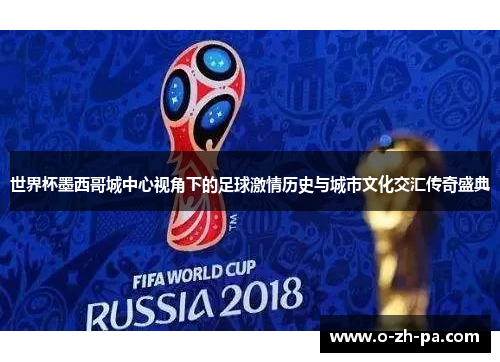 世界杯墨西哥城中心视角下的足球激情历史与城市文化交汇传奇盛典