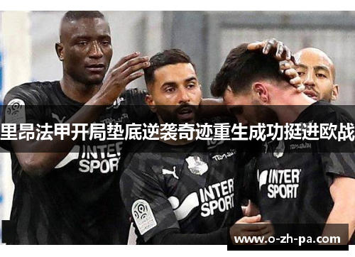 里昂法甲开局垫底逆袭奇迹重生成功挺进欧战