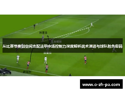从比赛节奏到空间支配法甲中场控制力深度解析战术演进与球队胜负密码